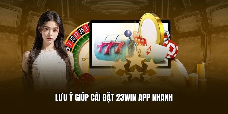 Lưu ý giúp cài đặt 23Win App thành công