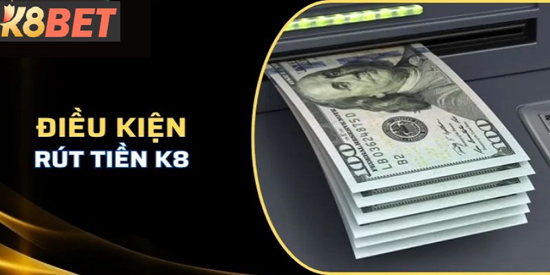 Một số điều kiện cơ bản để rút tiền K8BET